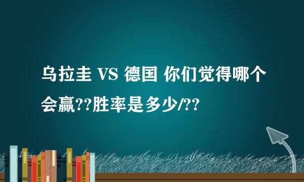 乌拉圭 VS 德国 你们觉得哪个会赢??胜率是多少/??