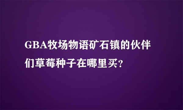 GBA牧场物语矿石镇的伙伴们草莓种子在哪里买？