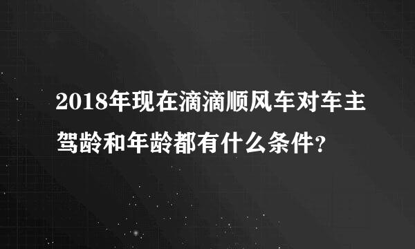 2018年现在滴滴顺风车对车主驾龄和年龄都有什么条件？