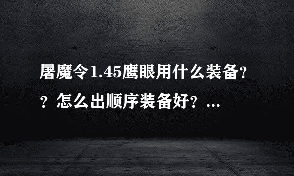 屠魔令1.45鹰眼用什么装备？？怎么出顺序装备好？？专属怎么得的？？21波魔免的怪要怎么打啊？