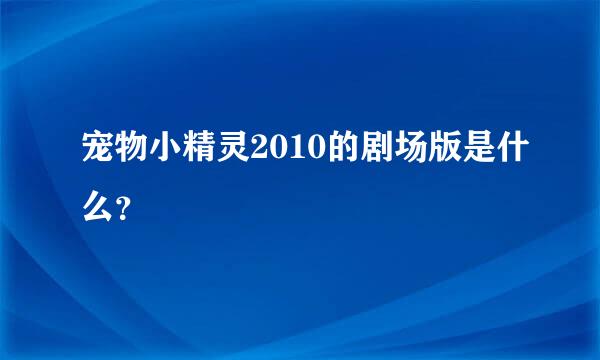 宠物小精灵2010的剧场版是什么？