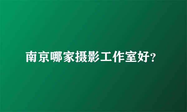 南京哪家摄影工作室好？