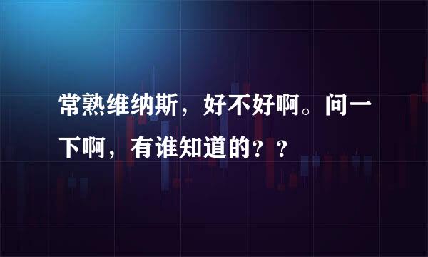 常熟维纳斯，好不好啊。问一下啊，有谁知道的？？