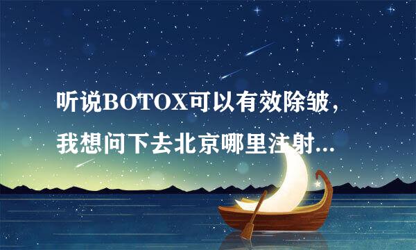 听说BOTOX可以有效除皱，我想问下去北京哪里注射BOTOX好?