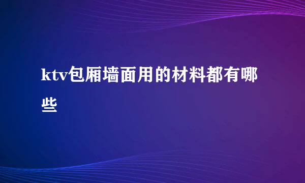 ktv包厢墙面用的材料都有哪些