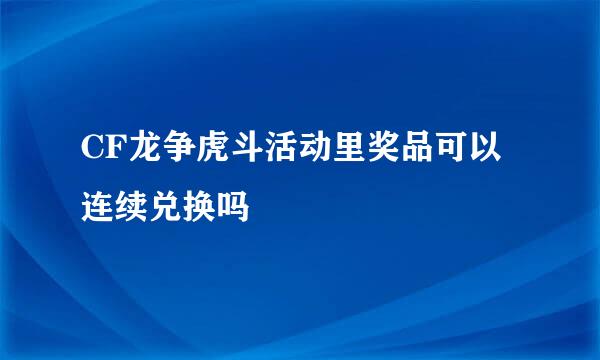 CF龙争虎斗活动里奖品可以连续兑换吗