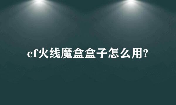 cf火线魔盒盒子怎么用?