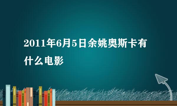 2011年6月5日余姚奥斯卡有什么电影