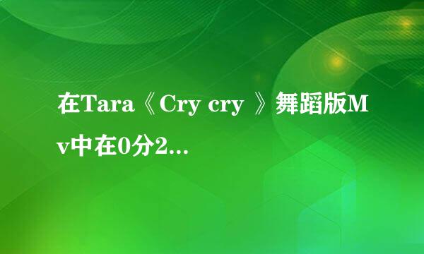 在Tara《Cry cry 》舞蹈版Mv中在0分29秒出现的是谁？