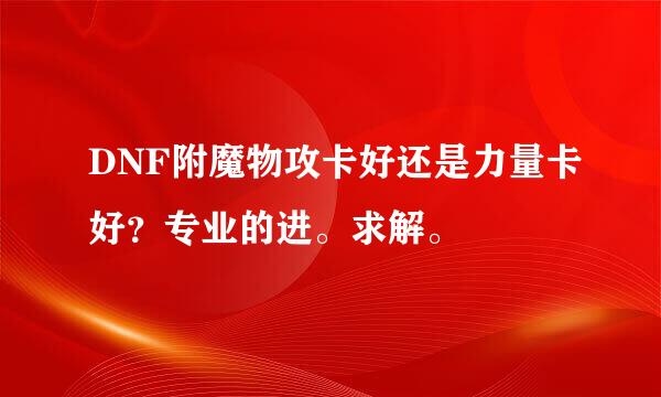 DNF附魔物攻卡好还是力量卡好？专业的进。求解。