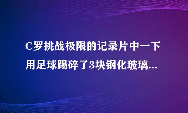 C罗挑战极限的记录片中一下用足球踢碎了3块钢化玻璃，是不是夸张了点