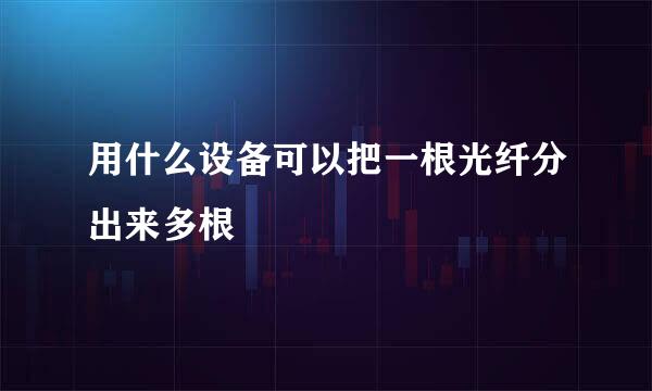 用什么设备可以把一根光纤分出来多根