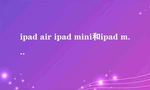 ipad air ipad mini和ipad mini2哪个比较好？列举一下价格 性能