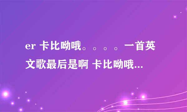 er 卡比呦哦。。。。一首英文歌最后是啊 卡比呦哦。这歌叫什么名字？