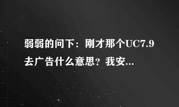 弱弱的问下：刚才那个UC7.9去广告什么意思？我安装了没发现和官方有什么不同啊？