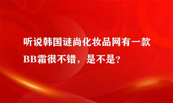 听说韩国谜尚化妆品网有一款BB霜很不错，是不是？