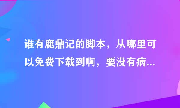 谁有鹿鼎记的脚本，从哪里可以免费下载到啊，要没有病毒得，高分求推荐！！！