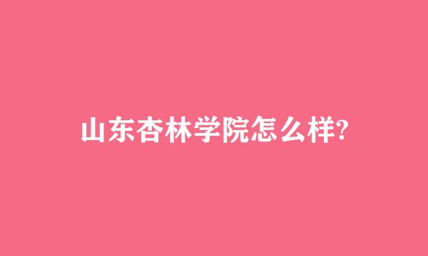 山东杏林学院怎么样?