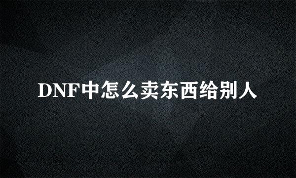 DNF中怎么卖东西给别人