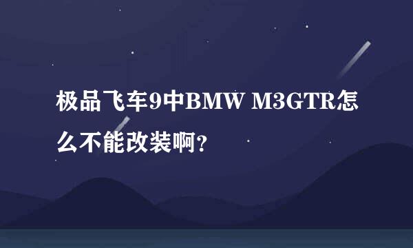 极品飞车9中BMW M3GTR怎么不能改装啊？