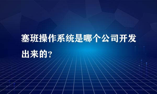 塞班操作系统是哪个公司开发出来的？