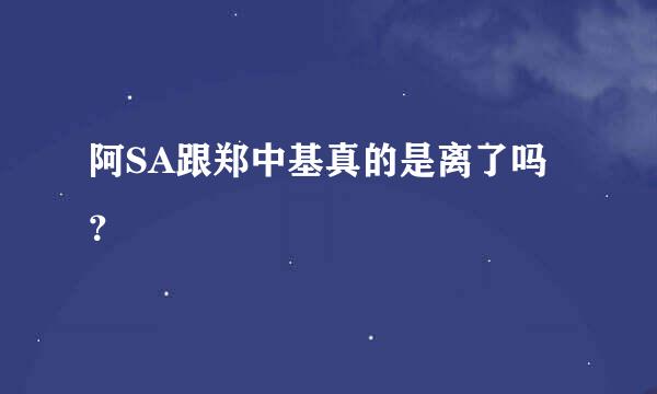 阿SA跟郑中基真的是离了吗？