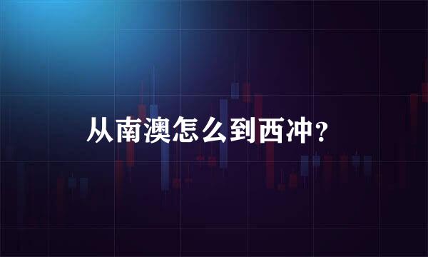 从南澳怎么到西冲？