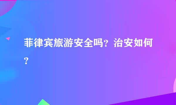 菲律宾旅游安全吗？治安如何？