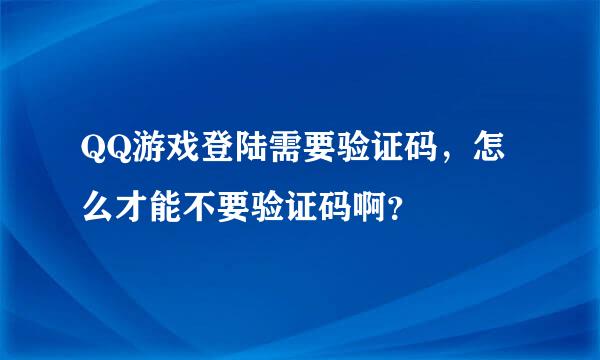 QQ游戏登陆需要验证码，怎么才能不要验证码啊？