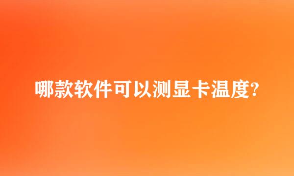 哪款软件可以测显卡温度?