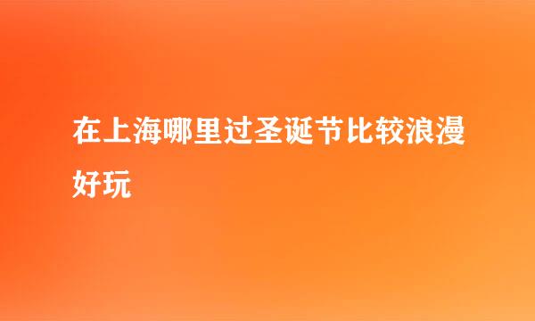 在上海哪里过圣诞节比较浪漫好玩