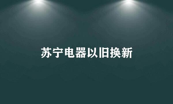 苏宁电器以旧换新