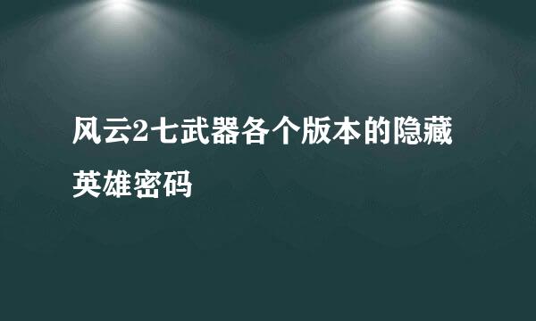 风云2七武器各个版本的隐藏英雄密码