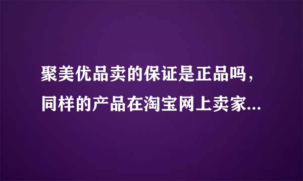 聚美优品卖的保证是正品吗，同样的产品在淘宝网上卖家五花八门还都说保真那怎么能确保是真品呢