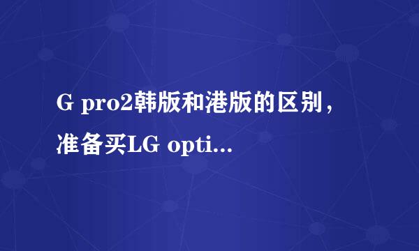 G pro2韩版和港版的区别，准备买LG optimus G pro2