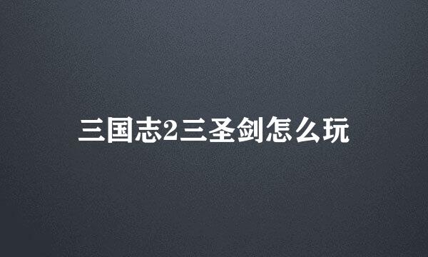 三国志2三圣剑怎么玩