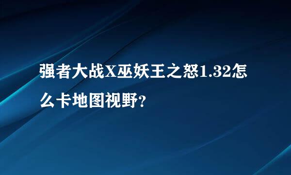 强者大战X巫妖王之怒1.32怎么卡地图视野？