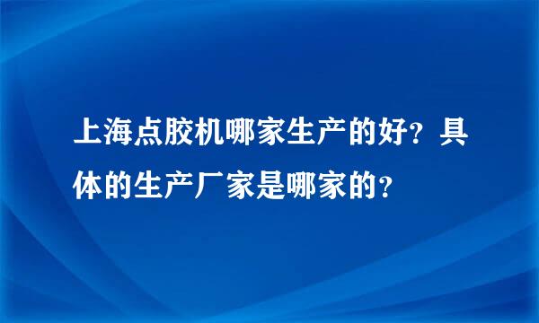 上海点胶机哪家生产的好？具体的生产厂家是哪家的？