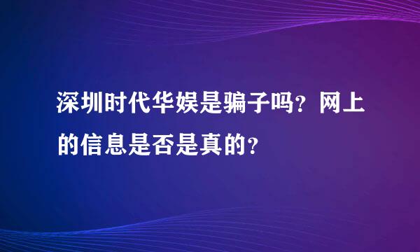 深圳时代华娱是骗子吗？网上的信息是否是真的？