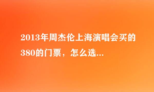 2013年周杰伦上海演唱会买的380的门票，怎么选座位呢？正对舞台还是两边的座位更好呢？