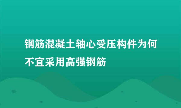 钢筋混凝土轴心受压构件为何不宜采用高强钢筋