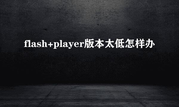 flash+player版本太低怎样办