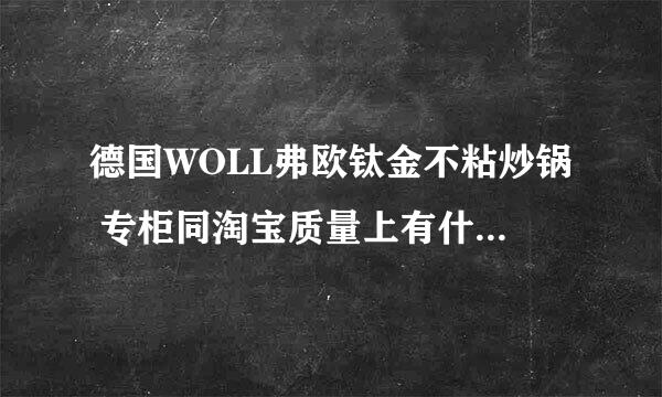 德国WOLL弗欧钛金不粘炒锅 专柜同淘宝质量上有什么区别吗