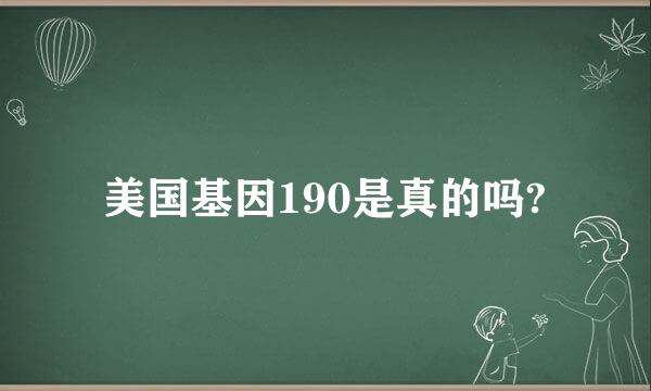 美国基因190是真的吗?