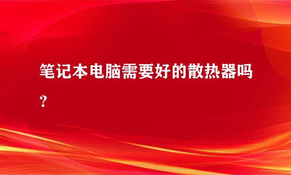 笔记本电脑需要好的散热器吗？