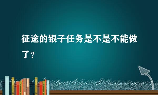 征途的银子任务是不是不能做了？