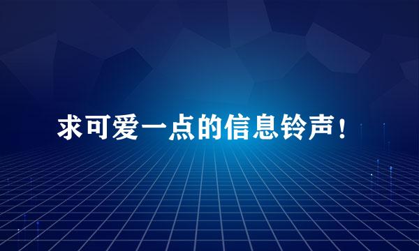 求可爱一点的信息铃声！