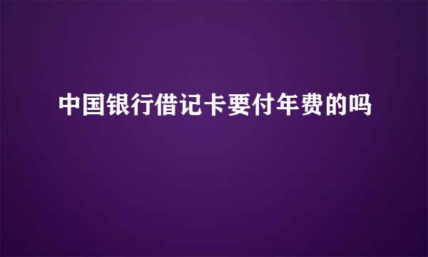 中国银行借记卡要付年费的吗