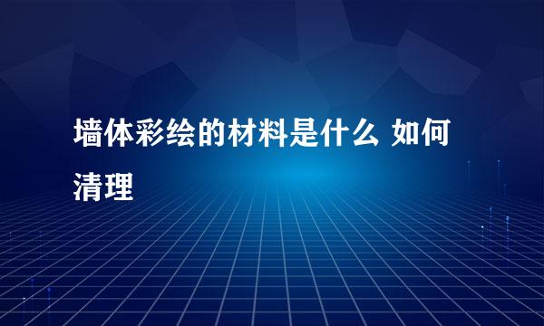 墙体彩绘的材料是什么 如何清理