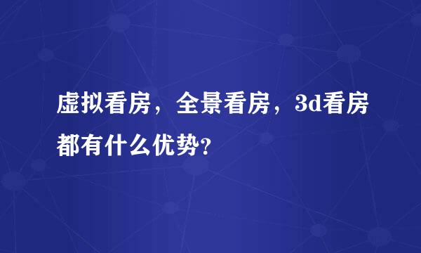 虚拟看房，全景看房，3d看房都有什么优势？